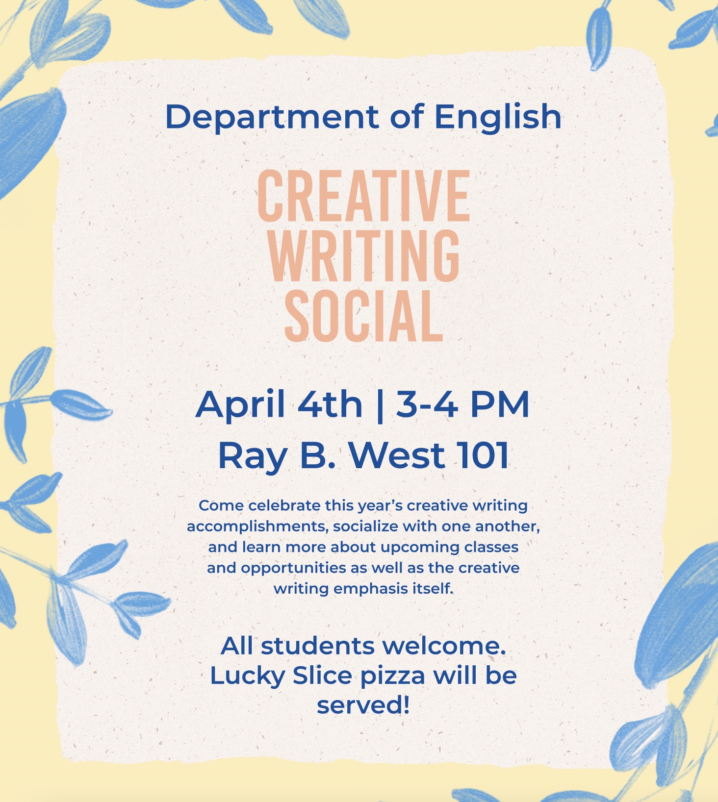 Join us for the Creative Writing Social!   April 4th from 3:00-4:00pm on USU's campus in Ray B. West 101  Come celebrate this year's creative writing accomplishments, socialize with on another, and learn more about upcoming classes and opportunities as well as the creative writing emphasis.   All students welcome. Lucky Slice pizza will be served!