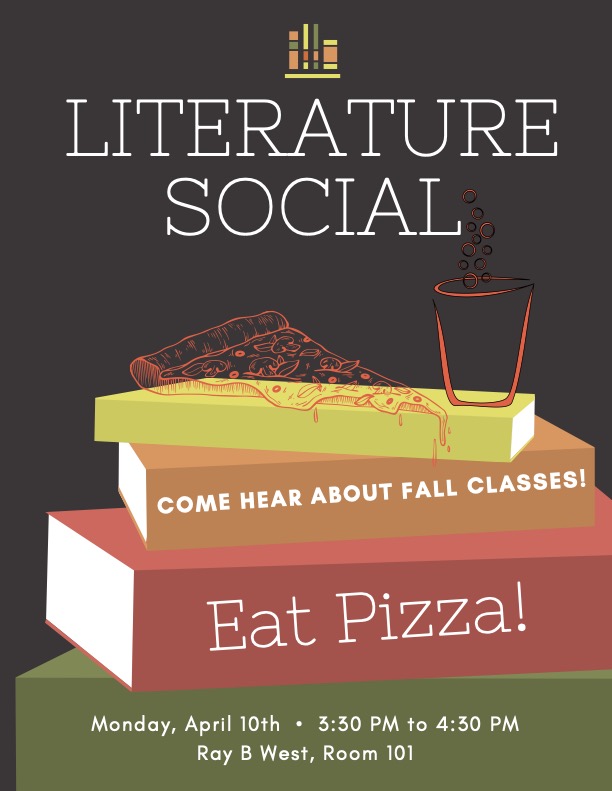Come hear about fall classes and eat pizza at the literature social; Monday, April 10th • 3:30 PM to 4:30 PM Ray B West, Room 101